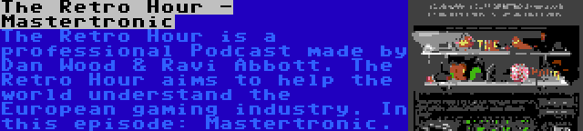 The Retro Hour - Mastertronic | The Retro Hour is a professional Podcast made by Dan Wood & Ravi Abbott. The Retro Hour aims to help the world understand the European gaming industry. In this episode: Mastertronic.