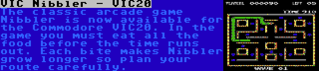 VIC Nibbler - VIC20 | The classic arcade game Nibbler is now available for the Commodore VIC20. In the game you must eat all the food before the time runs out. Each bite makes Nibbler grow longer so plan your route carefully.