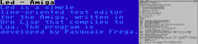 Led - Amiga | Led is a simple line-oriented text editor for the Amiga, written in Urn Lisp that compiles to Lua. The program is developed by Pasquale Frega.