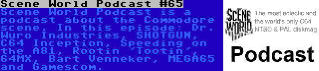 Scene World Podcast #65 | Scene World Podcast is a podcast about the Commodore scene. In this episode: Dr. Wuro Industries, SHOTGUN, C64 Inception, Speeding on the A81, Rootin 'Tootin', 64MX, Bart Venneker, MEGA65 and Gamescom.