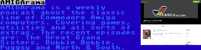 AMIGArama | AMIGArama is a weekly podcast about the classic line of Commodore Amiga computers. Covering games, utilities and all sorts of extras. The recent episodes are: The Great Giana Sisters, Bubble Bobble, Puggsy and North & South.