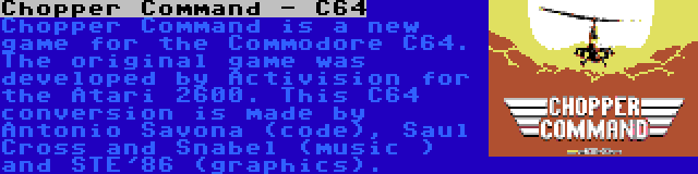 Chopper Command - C64 | Chopper Command is a new game for the Commodore C64. The original game was developed by Activision for the Atari 2600. This C64 conversion is made by Antonio Savona (code), Saul Cross and Snabel (music ) and STE'86 (graphics).