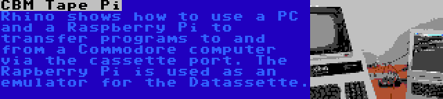 CBM Tape Pi | Rhino shows how to use a PC and a Raspberry Pi to transfer programs to and from a Commodore computer via the cassette port. The Rapberry Pi is used as an emulator for the Datassette.