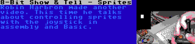 8-Bit Show & Tell - Sprites | Robin Harbron made another video. This time he talks about controlling sprites with the joystick in assembly and Basic.
