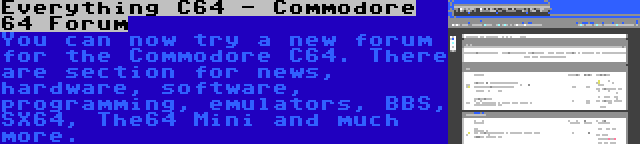 Everything C64 - Commodore 64 Forum | You can now try a new forum for the Commodore C64. There are section for news, hardware, software, programming, emulators, BBS, SX64, The64 Mini and much more.