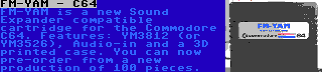 FM-YAM - C64 | FM-YAM is a new Sound Expander compatible cartridge for the Commodore C64. Features: YM3812 (or YM3526), Audio-in and a 3D printed case. You can now pre-order from a new production of 100 pieces.