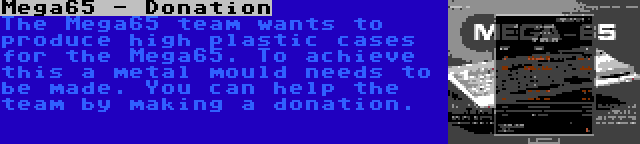 Mega65 - Donation | The Mega65 team wants to produce high plastic cases for the Mega65. To achieve this a metal mould needs to be made. You can help the team by making a donation.