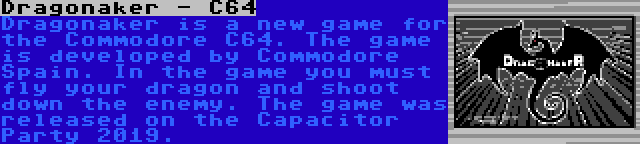 Dragonaker - C64 | Dragonaker is a new game for the Commodore C64. The game is developed by Commodore Spain. In the game you must fly your dragon and shoot down the enemy. The game was released on the Capacitor Party 2019.