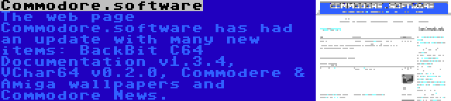 Commodore.software | The web page Commodore.software has had an update with many new items: BackBit C64 Documentation v1.3.4, VChar64 v0.2.0, Commodere & Amiga wallpapers and Commodore News.