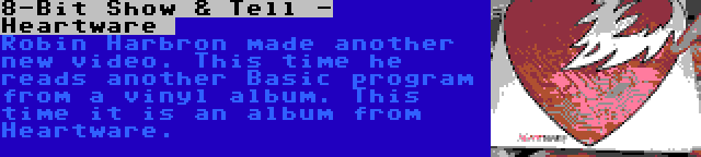 8-Bit Show & Tell - Heartware  | Robin Harbron made another new video. This time he reads another Basic program from a vinyl album. This time it is an album from Heartware.