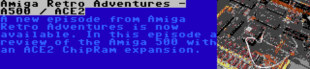 Amiga Retro Adventures - A500 / ACE2 | A new episode from Amiga Retro Adventures is now available. In this episode a review of the Amiga 500 with an ACE2 ChipRam expansion.