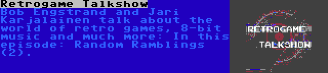 Retrogame Talkshow | Bob Engstrand and Jari Karjalainen talk about the world of retro games, 8-bit music and much more: In this episode: Random Ramblings (2).