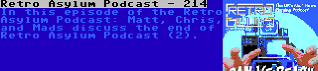 Retro Asylum Podcast - 214 | In this episode of the Retro Asylum Podcast: Matt, Chris, and Mads discuss the end of Retro Asylum Podcast (2).