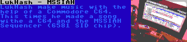 LukHash - MSSIAH | LukHash make music with the help of a Commodore C64. This times he made a song withe a C64 and the MSSIAH Sequencer (6581 SID chip).