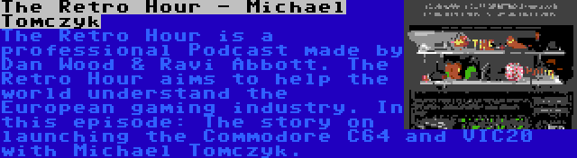 The Retro Hour - Michael Tomczyk | The Retro Hour is a professional Podcast made by Dan Wood & Ravi Abbott. The Retro Hour aims to help the world understand the European gaming industry. In this episode: The story on launching the Commodore C64 and VIC20 with Michael Tomczyk.