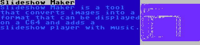 Slideshow Maker | Slideshow Maker is a tool that converts images into a format that can be displayed on a C64 and adds a slideshow player with music.