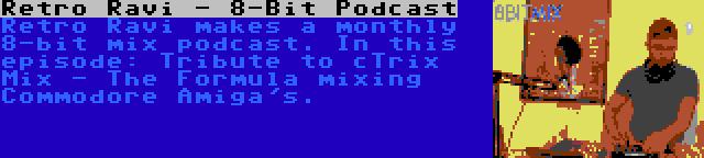 Retro Ravi - 8-Bit Podcast | Retro Ravi makes a monthly 8-bit mix podcast. In this episode: Tribute to cTrix Mix - The Formula mixing Commodore Amiga's.