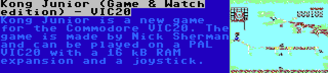 Kong Junior (Game & Watch edition) - VIC20 | Kong Junior is a new game for the Commodore VIC20. The game is made by Nick Sherman and can be played on a PAL VIC20 with a 16 kB RAM expansion and a joystick.