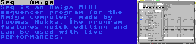 Seq - Amiga | Seq is an Amiga MIDI sequencer program for the Amiga computer, made by Tuomas Hokka. The program features quick editing and can be used with live performances.