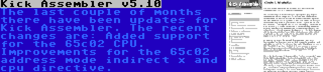 Kick Assembler v5.10 | The last couple of months there have been updates for Kick Assembler. The recent changes are: Added support for the 65c02 CPU. Improvements for the 65c02 address mode indirect x and cpu directive.