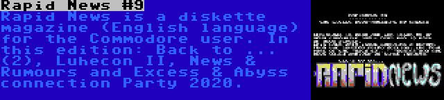 Rapid News #9 | Rapid News is a diskette magazine (English language) for the Commodore user. In this edition: Back to ... (2), Luhecon II, News & Rumours and Excess & Abyss connection Party 2020.