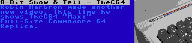 8-Bit Show & Tell - TheC64  | Robin Harbron made another new video. This time he shows TheC64 Maxi Full-Size Commodore 64 Replica.