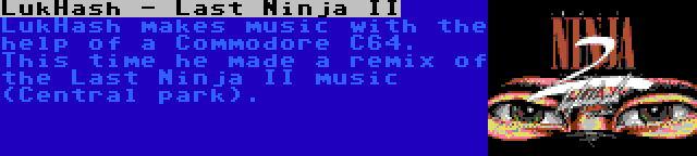 LukHash - Last Ninja II | LukHash makes music with the help of a Commodore C64. This time he made a remix of the Last Ninja II music (Central park).