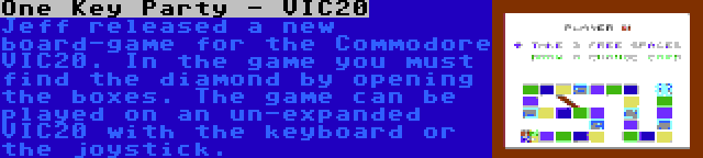 One Key Party - VIC20 | Jeff released a new board-game for the Commodore VIC20. In the game you must find the diamond by opening the boxes. The game can be played on an un-expanded VIC20 with the keyboard or the joystick.