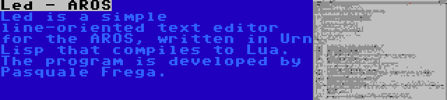 Led - AROS | Led is a simple line-oriented text editor for the AROS, written in Urn Lisp that compiles to Lua. The program is developed by Pasquale Frega.