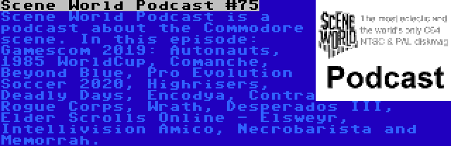 Scene World Podcast #75 | Scene World Podcast is a podcast about the Commodore scene. In this episode: Gamescom 2019: Autonauts, 1985 WorldCup, Comanche, Beyond Blue, Pro Evolution Soccer 2020, Highrisers, Deadly Days, Encodya, Contra Rogue Corps, Wrath, Desperados III, Elder Scrolls Online - Elsweyr, Intellivision Amico, Necrobarista and Memorrah.