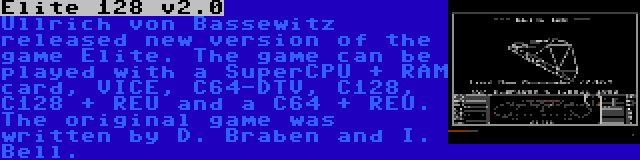 Elite 128 v2.0 | Ullrich von Bassewitz released new version of the game Elite. The game can be played with a SuperCPU + RAM card, VICE, C64-DTV, C128, C128 + REU and a C64 + REU. The original game was written by D. Braben and I. Bell.