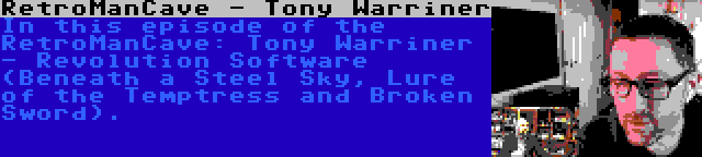 RetroManCave - Tony Warriner | In this episode of the RetroManCave: Tony Warriner - Revolution Software (Beneath a Steel Sky, Lure of the Temptress and Broken Sword).