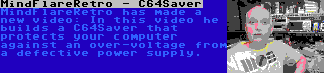 MindFlareRetro - C64Saver | MindFlareRetro has made a new video: In this video he builds a C64Saver that protects your computer against an over-voltage from a defective power supply.
