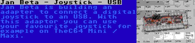 Jan Beta - Joystick - USB | Jan Beta is building an adapter to connect a digital joystick to an USB. With this adaptor you can use your favourite joystick for example on TheC64 Mini / Maxi.