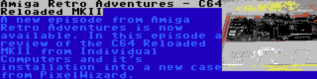 Amiga Retro Adventures - C64 Reloaded MKII | A new episode from Amiga Retro Adventures is now available. In this episode a review of the C64 Reloaded MKII from Individual Computers and it's installation into a new case from PixelWizard.