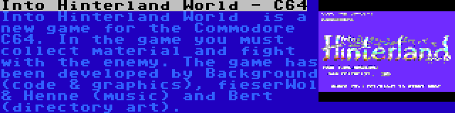 Into Hinterland World - C64 | Into Hinterland World  is a new game for the Commodore C64. In the game you must collect material and fight with the enemy. The game has been developed by Background (code & graphics), fieserWol & Henne (music) and Bert (directory art).