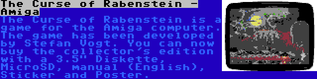 The Curse of Rabenstein - Amiga | The Curse of Rabenstein is a game for the Amiga computer. The game has been developed by Stefan Vogt. You can now buy the collector's edition with a 3.5 Diskette, MicroSD, manual (English), Sticker and Poster.