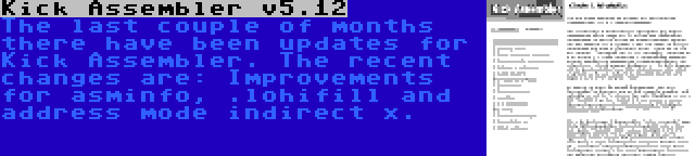 Kick Assembler v5.12 | The last couple of months there have been updates for Kick Assembler. The recent changes are: Improvements for asminfo, .lohifill and address mode indirect x.