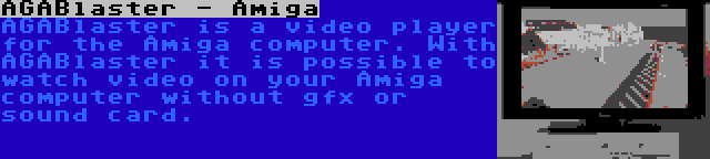 AGABlaster - Amiga | AGABlaster is a video player for the Amiga computer. With AGABlaster it is possible to watch video on your Amiga computer without gfx or sound card.