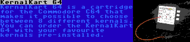 KernalKart 64 | KernalKart 64 is a cartridge for the Commodore C64 that makes it possible to choose between 8 different kernals. You can order the KernalKart 64 with your favourite kernals pre-installed.