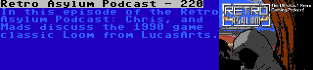 Retro Asylum Podcast - 220 | In this episode of the Retro Asylum Podcast: Chris, and Mads discuss the 1990 game classic Loom from LucasArts.