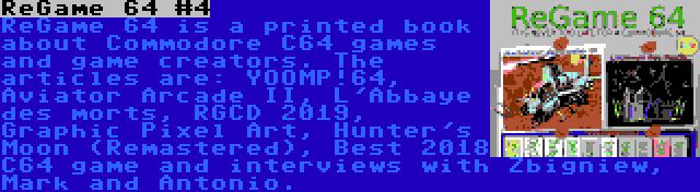 ReGame 64 #4 | ReGame 64 is a printed book about Commodore C64 games and game creators. The articles are: YOOMP!64, Aviator Arcade II, L'Abbaye des morts, RGCD 2019, Graphic Pixel Art, Hunter's Moon (Remastered), Best 2018 C64 game and interviews with Zbigniew, Mark and Antonio.