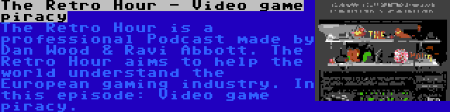 The Retro Hour - Video game piracy | The Retro Hour is a professional Podcast made by Dan Wood & Ravi Abbott. The Retro Hour aims to help the world understand the European gaming industry. In this episode: Video game piracy.