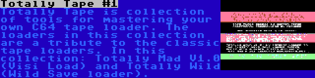 Totally Tape #1 | Totally Tape is collection of tools for mastering your own C64 tape loader. The loaders in this collection are a tribute to the classic tape loaders. In this collection: Totally Mad V1.0 (Visi Load) and Totally Wild (Wild Save loader).