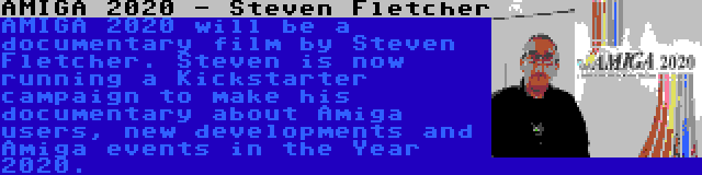 AMIGA 2020 - Steven Fletcher | AMIGA 2020 will be a documentary film by Steven Fletcher. Steven is now running a Kickstarter campaign to make his documentary about Amiga users, new developments and Amiga events in the Year 2020. 