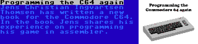 Programming the C64 again | Jens Christian Ingvartsen Thomsen has written a new book for the Commodore C64. In the book Jens shares his experience on programming his game in assembler.