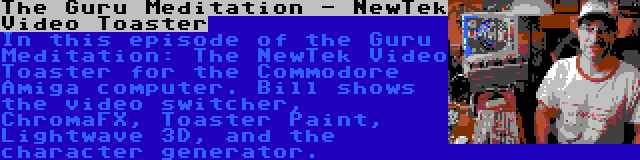 The Guru Meditation - NewTek Video Toaster | In this episode of the Guru Meditation: The NewTek Video Toaster for the Commodore Amiga computer. Bill shows the video switcher, ChromaFX, Toaster Paint, Lightwave 3D, and the character generator.