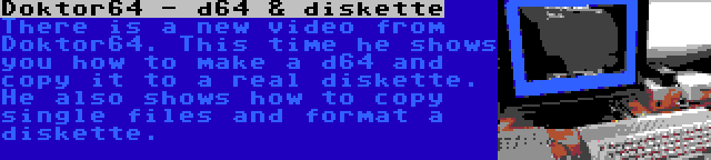 Doktor64 - d64 & diskette | There is a new video from Doktor64. This time he shows you how to make a d64 and copy it to a real diskette. He also shows how to copy single files and format a diskette.