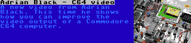 Adrian Black - C64 video | A new video from Adrian Black. This time he shows how you can improve the video output of a Commodore C64 computer.