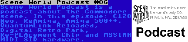 Scene World Podcast #86 | Scene World Podcast is a podcast about the Commodore scene. In this episode: C128 Neo, ReAmiga, Amiga 500++, QuantumLink Reloaded, Digital Retro Park, Re-PLAcement Chip and MSSIAH MIDI SID hardware.